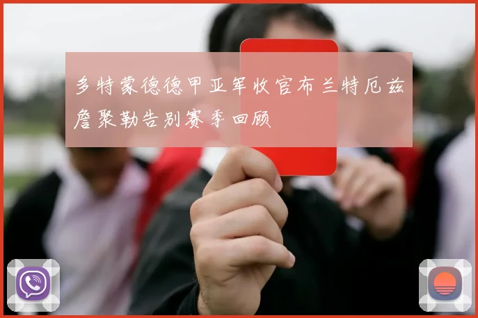 多特蒙德德甲亚军收官布兰特厄兹詹聚勒告别赛季回顾
