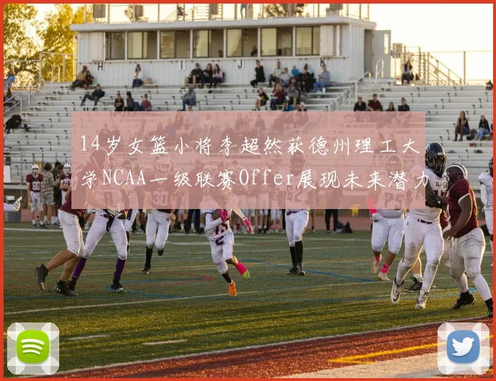 14岁女篮小将李超然获德州理工大学NCAA一级联赛Offer展现未来潜力