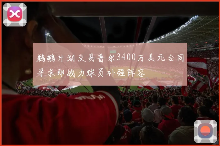 鹈鹕计划交易普尔3400万美元合同寻求即战力球员补强阵容
