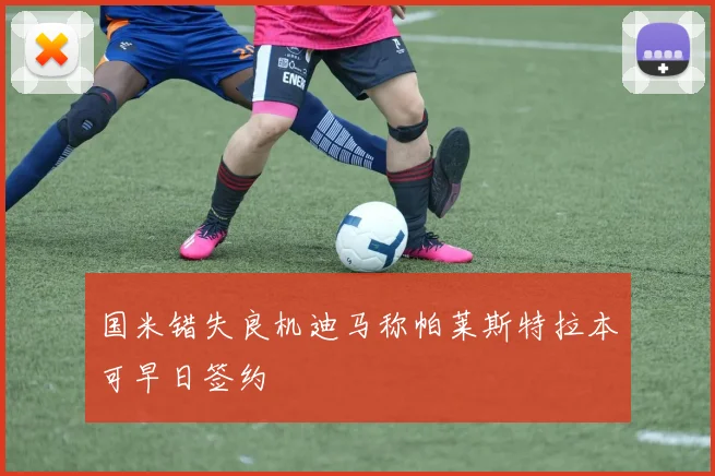国米错失良机迪马称帕莱斯特拉本可早日签约