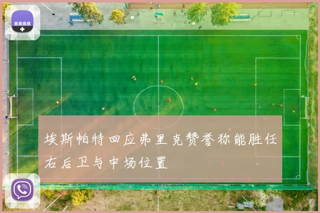 埃斯帕特回应弗里克赞誉称能胜任右后卫与中场位置