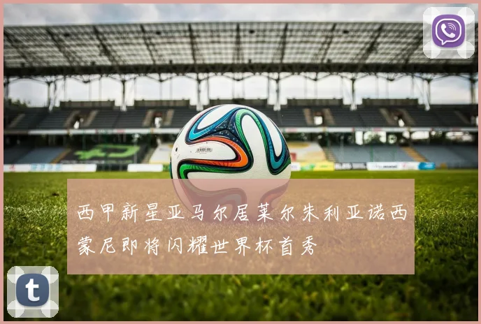 西甲新星亚马尔居莱尔朱利亚诺西蒙尼即将闪耀世界杯首秀
