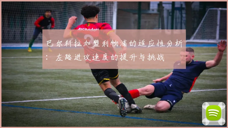 巴尔科拉加盟利物浦的适应性分析：左路进攻速度的提升与挑战