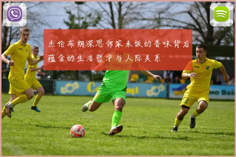 杰伦布朗深思邻家米饭的香味背后蕴含的生活哲学与人际关系