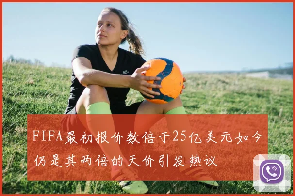 FIFA最初报价数倍于25亿美元如今仍是其两倍的天价引发热议
