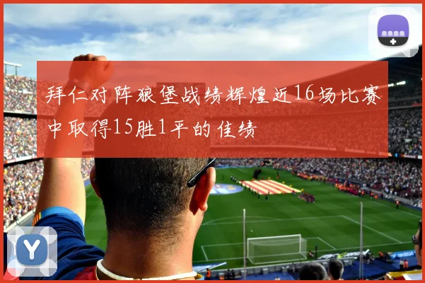 拜仁对阵狼堡战绩辉煌近16场比赛中取得15胜1平的佳绩