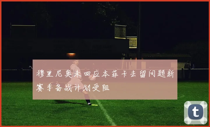 穆里尼奥未回应本菲卡去留问题新赛季备战计划受阻
