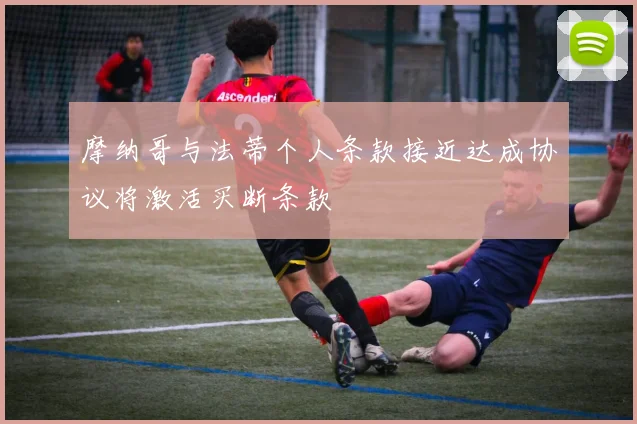 摩纳哥与法蒂个人条款接近达成协议将激活买断条款