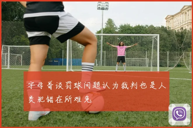 字母哥谈罚球问题认为裁判也是人类犯错在所难免