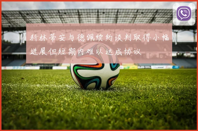 科林蒂安与德佩续约谈判取得小幅进展但短期内难以达成协议